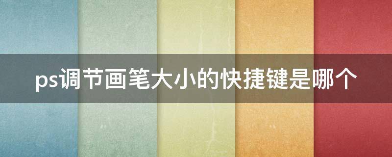 ps调节画笔大小的快捷键是哪个 ps调节画笔大小的快捷键是哪个键
