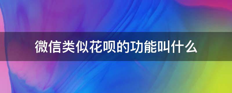 微信类似花呗的功能叫什么（微信有没有类似花呗的功能）