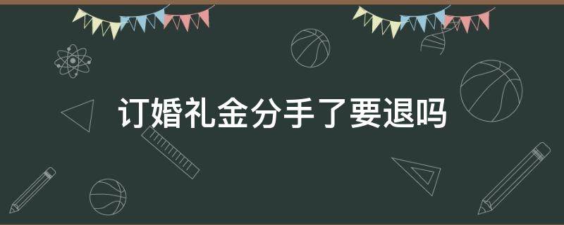 订婚礼金分手了要退吗 分手了订婚礼物要退吗