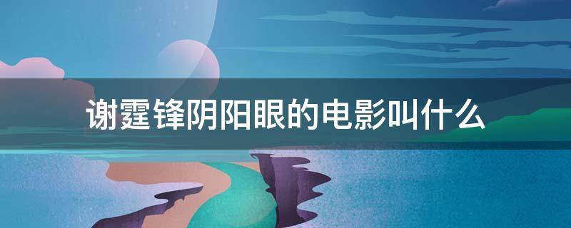 谢霆锋阴阳眼的电影叫什么 谢霆锋阴阳眼演的鬼片叫什么