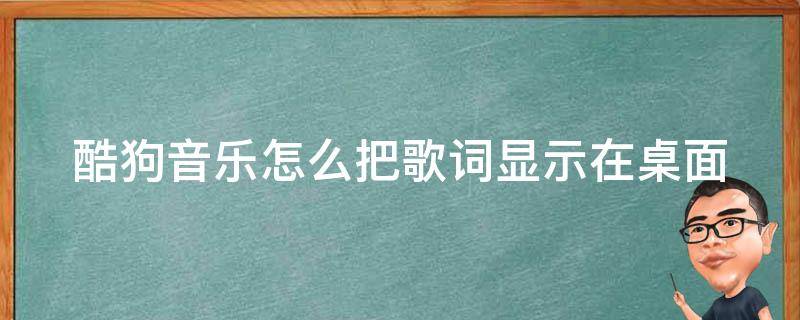 酷狗音乐怎么把歌词显示在桌面（酷狗音乐怎么把歌词显示在桌面上显示）