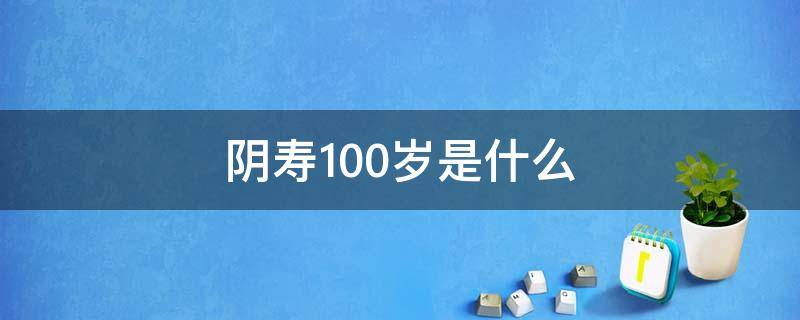 阴寿100岁是什么 百岁阴寿怎么说