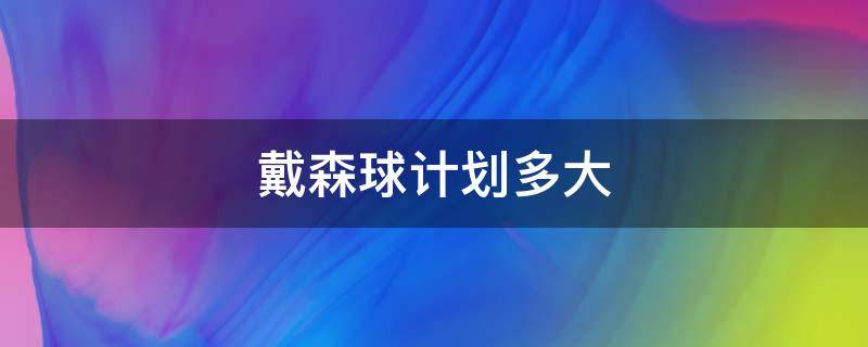 戴森球计划多大（戴森球计划戴森球造多大）