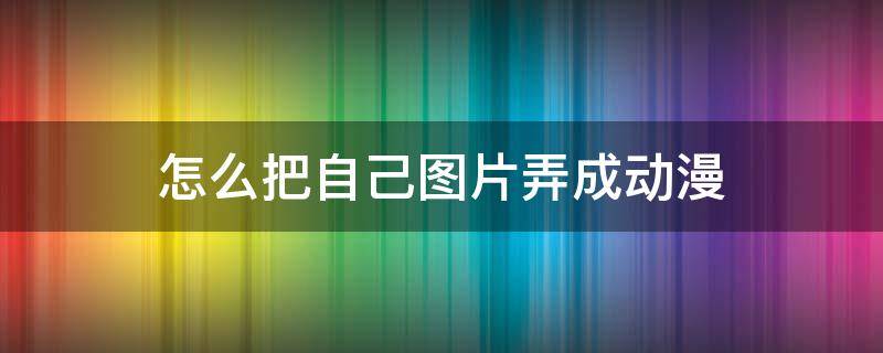 怎么把自己图片弄成动漫 怎样把自己图片变成动漫