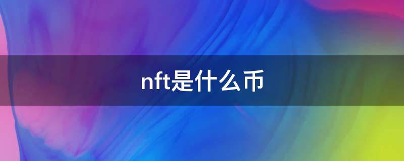 nft是什么币 nft是什么币种