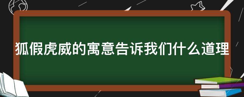 狐假虎威的寓意告诉我们什么道理 狐假虎威的寓意告诉我们什么道理三年级