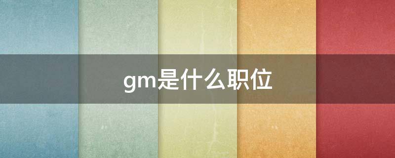 gm是什么职位 gm是什么职位的缩写