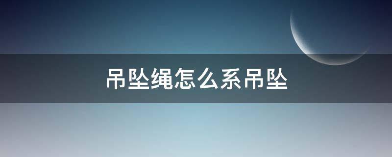 吊坠绳怎么系吊坠 吊坠绳怎么系吊坠视频教程