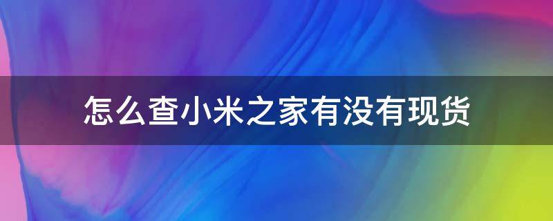 怎么查小米之家有没有现货（怎么查询小米之家有没有现货）