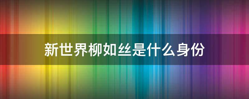 新世界柳如丝是什么身份 新世界的柳如丝身份