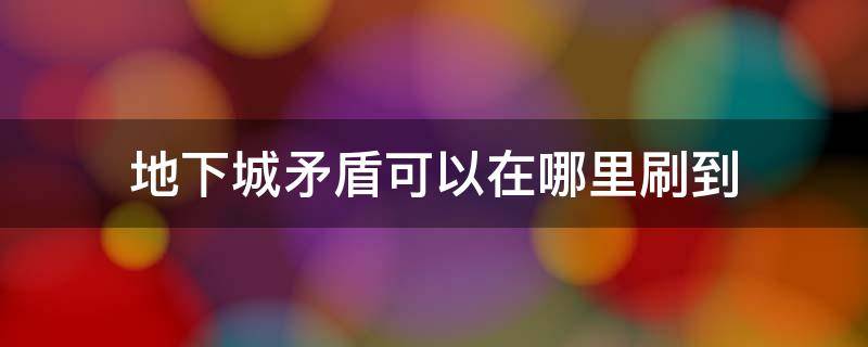 地下城矛盾可以在哪里刷到 dnf矛盾在哪获得