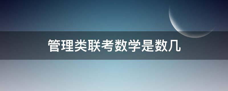 管理类联考数学是数几（管理类联考数学是什么）