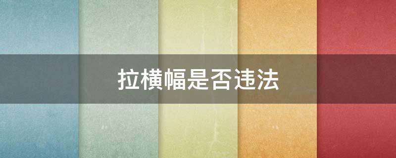 拉横幅是否违法（在自己家拉横幅是否违法）