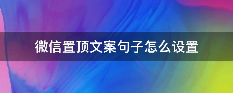 微信置顶文案句子怎么设置 如何设置微信置顶文案