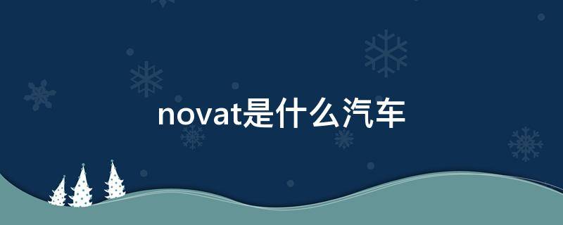 novat是什么汽车 NOVAT是什么车