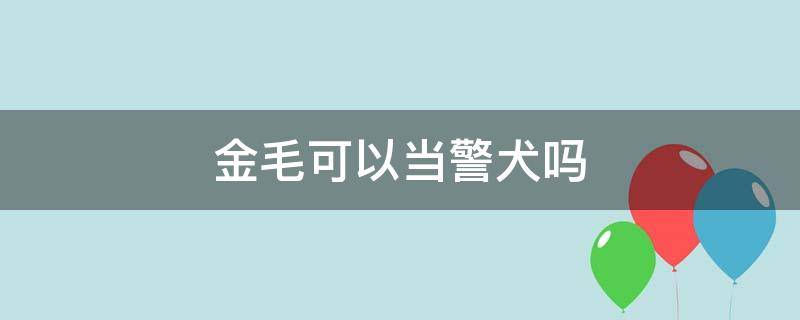 金毛可以当警犬吗（金毛可以当警犬吗?）