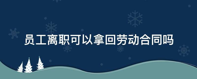 员工离职可以拿回劳动合同吗 员工离职能不能拿劳动合同