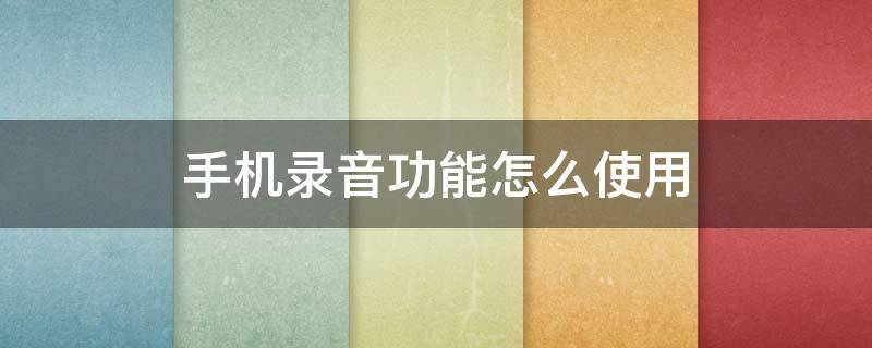 手机录音功能怎么使用（手机怎样用录音功能）