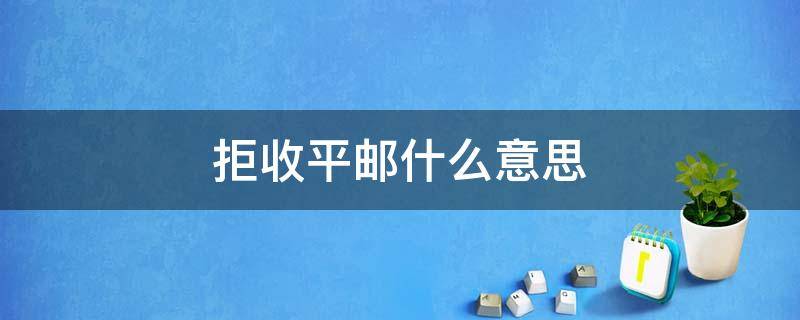 拒收平邮什么意思 拒收到付拒收平邮是什么意思