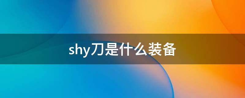 shy刀是什么装备 shy刀有什么用