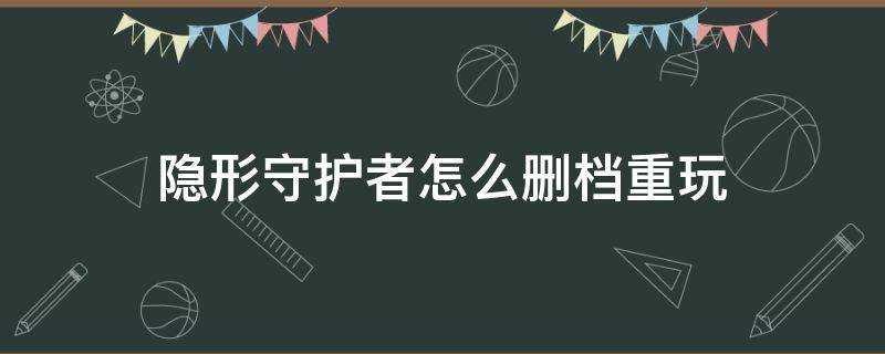 隐形守护者怎么删档重玩（隐形守护者怎么删存档）