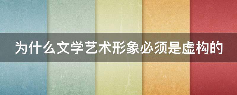 为什么文学艺术形象必须是虚构的 为什么文学具有形象性