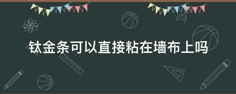 钛金条可以直接粘在墙布上吗 家装钛金条可以贴在墙布上吗