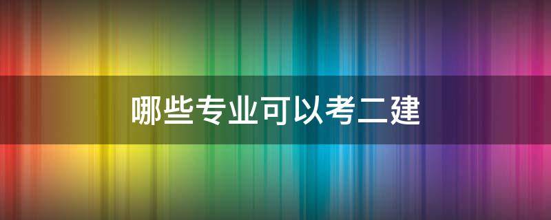 哪些专业可以考二建 能考二建的专业对照表