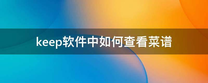 keep软件中如何查看菜谱（新版keep的菜谱在哪里）