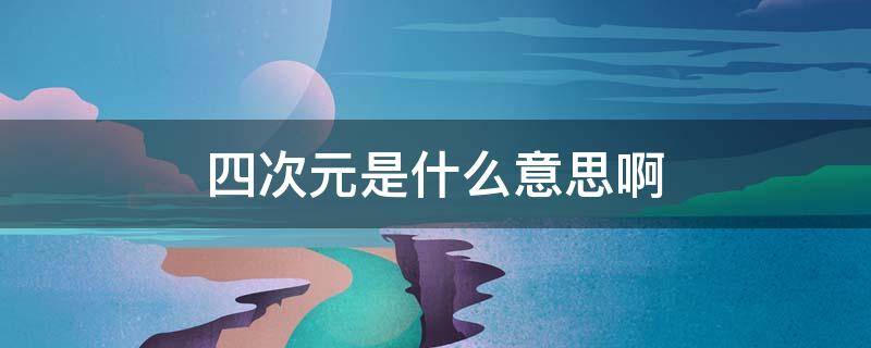 四次元是什么意思啊 四次元世界是什么意思