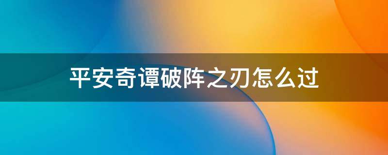 平安奇谭破阵之刃怎么过（平安奇谭大江山中等破阵之刃）
