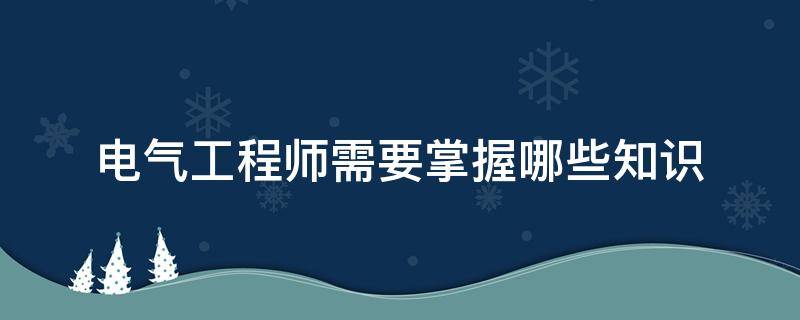 电气工程师需要掌握哪些知识 电气工程师必备技能