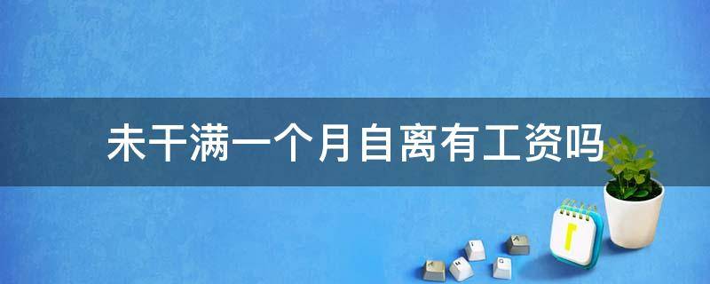 未干满一个月自离有工资吗（未干满一个月自离有工资吗,不承认在里面干过）