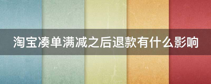 淘宝凑单满减之后退款有什么影响（淘宝凑单满减之后退款有什么影响hupu）