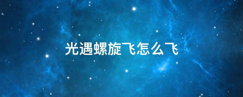 光遇螺旋飞怎么飞 光遇螺旋飞怎么飞双人