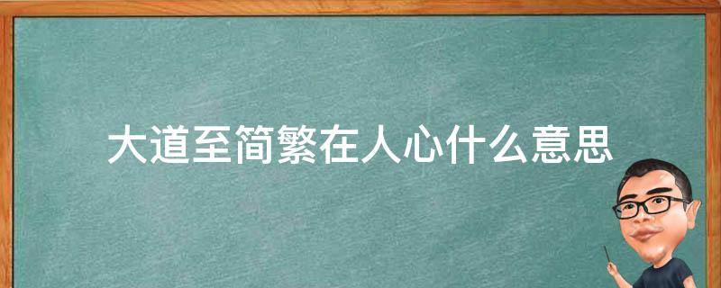 大道至简繁在人心什么意思（大道至简烦在人心）