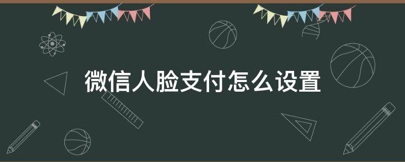 微信人脸支付怎么设置（微信人脸支付怎么设置?）