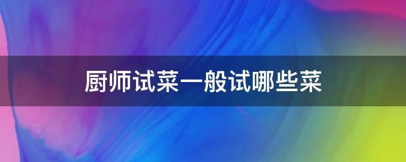 厨师试菜一般试哪些菜 厨师一般试菜试什么菜
