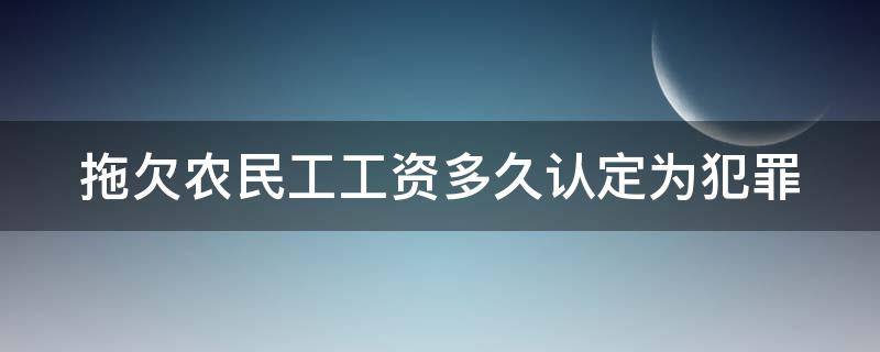 拖欠农民工工资多久认定为犯罪 拖欠农民工工资多久认定为犯罪了