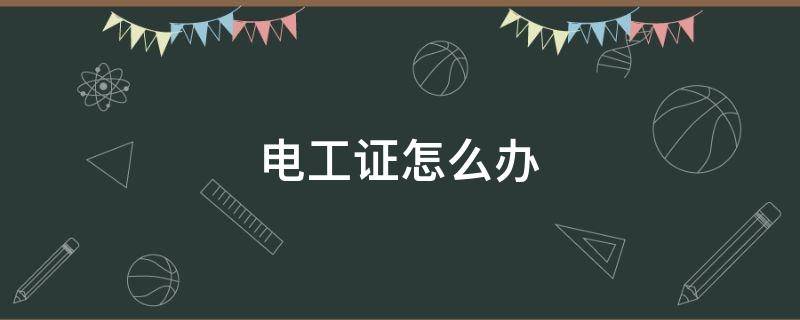 电工证怎么办 电工证如何