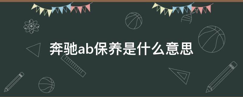奔驰ab保养是什么意思（奔驰车的ab保养）