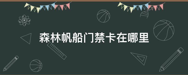 森林帆船门禁卡在哪里 森林船上门禁卡在哪