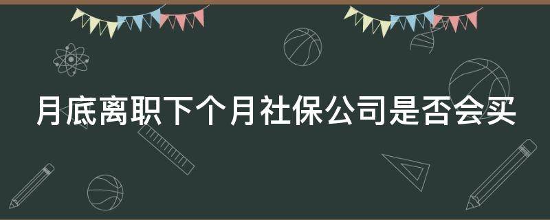 月底离职下个月社保公司是否会买（月底离职本月社保还会交吗）