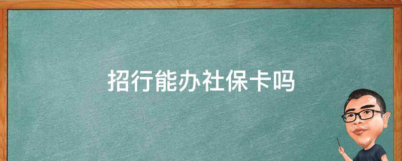 招行能办社保卡吗 社保卡能办招商银行卡吗