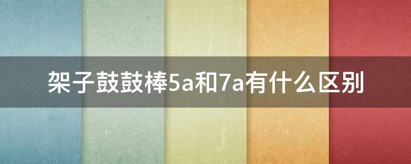 架子鼓鼓棒5a和7a有什么区别 鼓棒用5a还是7a