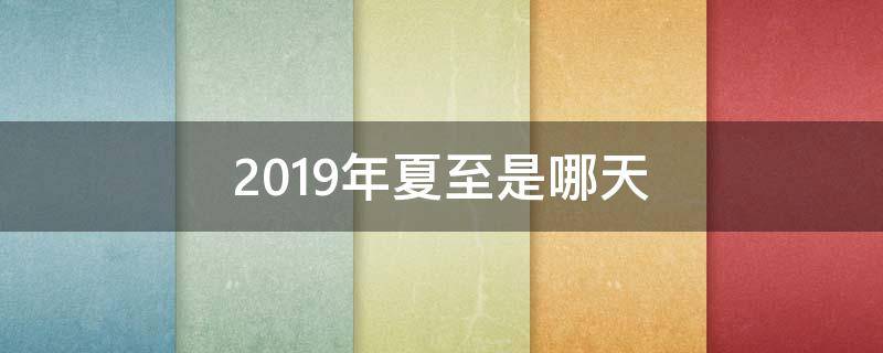 2019年夏至是哪天（2019年夏至是哪一天）