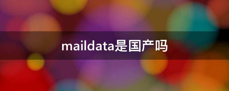 maildata是国产吗 Maildata