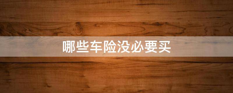 哪些车险没必要买 车险哪种不必买
