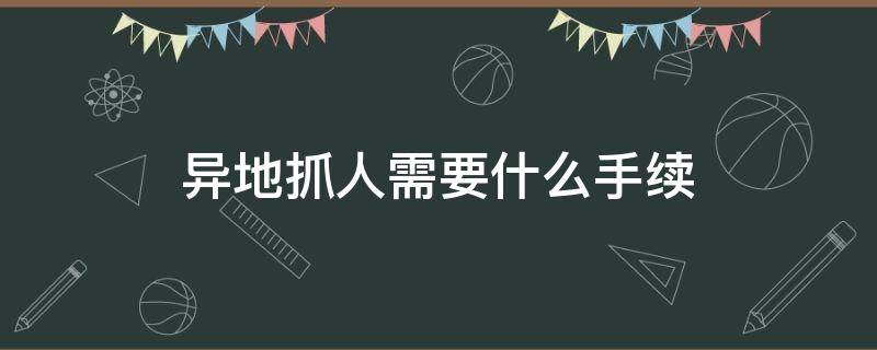 异地抓人需要什么手续 警察异地抓人需要什么手续