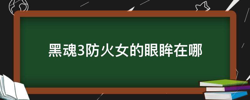 黑魂3防火女的眼眸在哪（黑暗之魂3防火女的眼眸在哪）